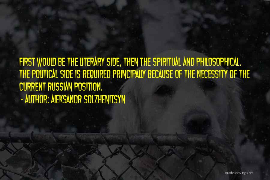 Aleksandr Solzhenitsyn Quotes: First Would Be The Literary Side, Then The Spiritual And Philosophical. The Political Side Is Required Principally Because Of The