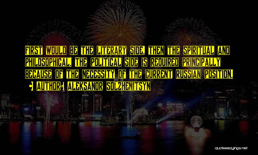Aleksandr Solzhenitsyn Quotes: First Would Be The Literary Side, Then The Spiritual And Philosophical. The Political Side Is Required Principally Because Of The