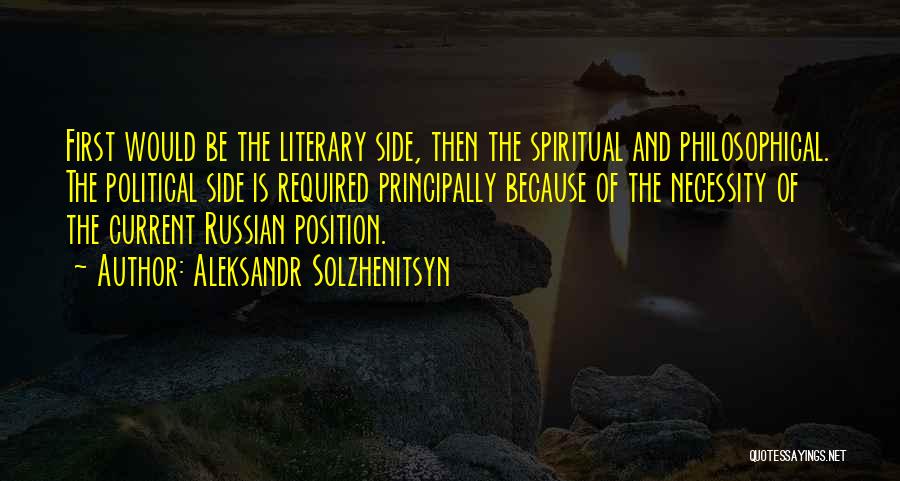 Aleksandr Solzhenitsyn Quotes: First Would Be The Literary Side, Then The Spiritual And Philosophical. The Political Side Is Required Principally Because Of The