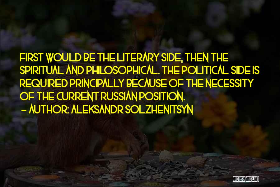 Aleksandr Solzhenitsyn Quotes: First Would Be The Literary Side, Then The Spiritual And Philosophical. The Political Side Is Required Principally Because Of The