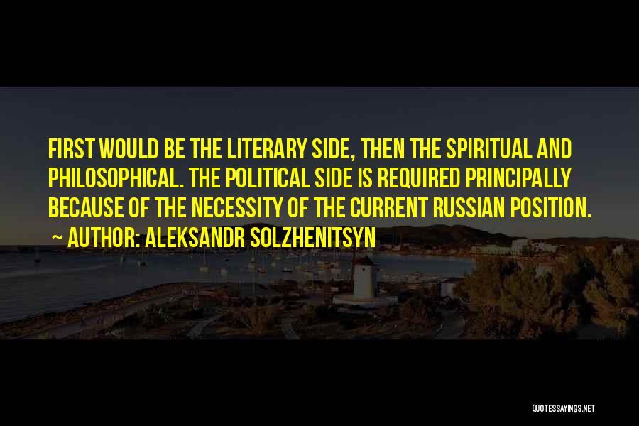 Aleksandr Solzhenitsyn Quotes: First Would Be The Literary Side, Then The Spiritual And Philosophical. The Political Side Is Required Principally Because Of The