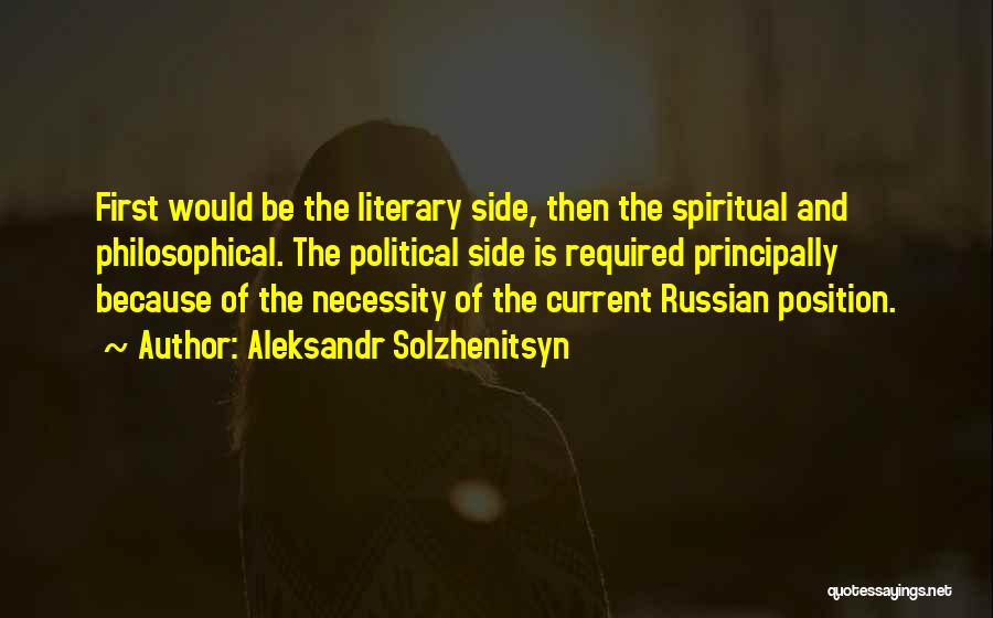Aleksandr Solzhenitsyn Quotes: First Would Be The Literary Side, Then The Spiritual And Philosophical. The Political Side Is Required Principally Because Of The