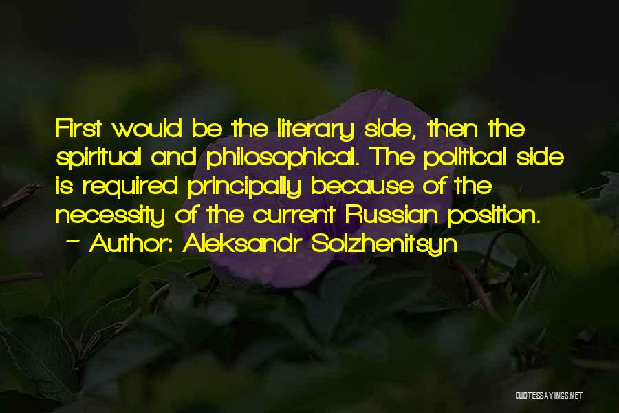 Aleksandr Solzhenitsyn Quotes: First Would Be The Literary Side, Then The Spiritual And Philosophical. The Political Side Is Required Principally Because Of The