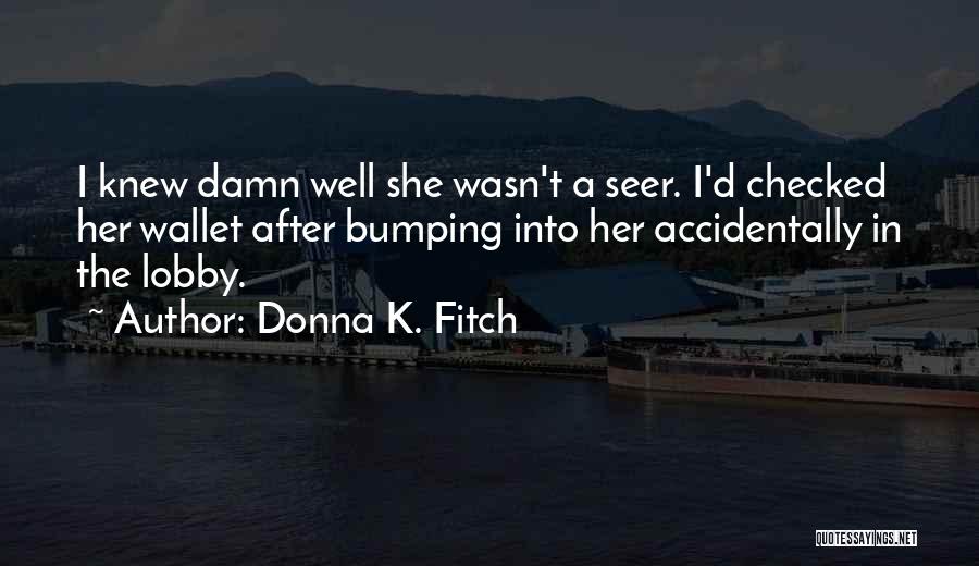 Donna K. Fitch Quotes: I Knew Damn Well She Wasn't A Seer. I'd Checked Her Wallet After Bumping Into Her Accidentally In The Lobby.