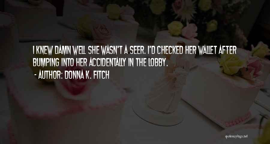 Donna K. Fitch Quotes: I Knew Damn Well She Wasn't A Seer. I'd Checked Her Wallet After Bumping Into Her Accidentally In The Lobby.