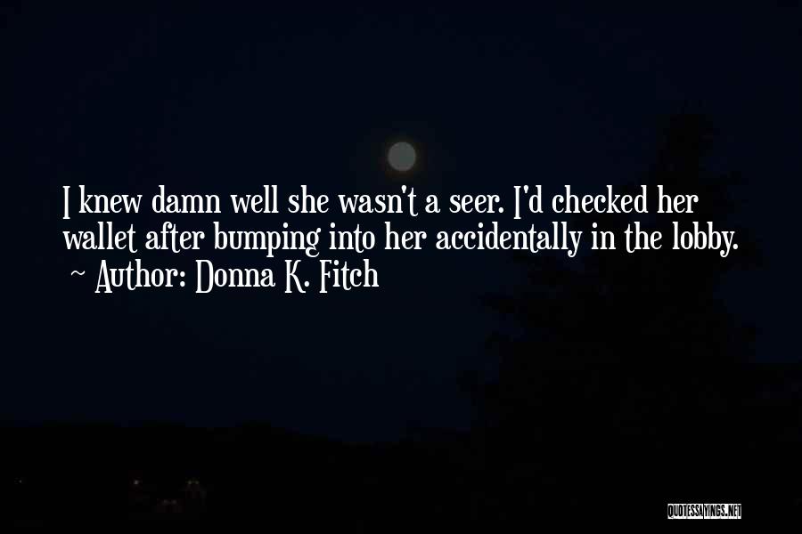 Donna K. Fitch Quotes: I Knew Damn Well She Wasn't A Seer. I'd Checked Her Wallet After Bumping Into Her Accidentally In The Lobby.