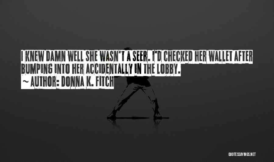 Donna K. Fitch Quotes: I Knew Damn Well She Wasn't A Seer. I'd Checked Her Wallet After Bumping Into Her Accidentally In The Lobby.