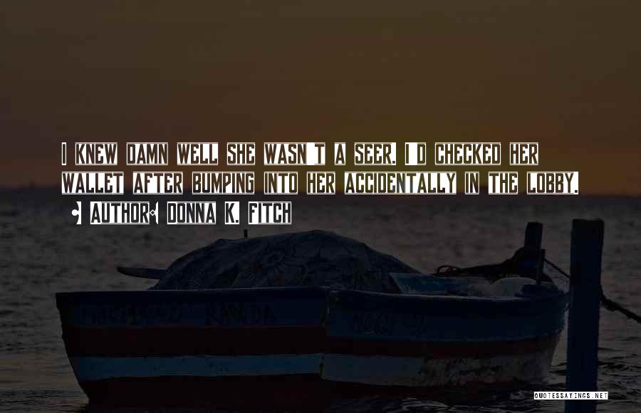 Donna K. Fitch Quotes: I Knew Damn Well She Wasn't A Seer. I'd Checked Her Wallet After Bumping Into Her Accidentally In The Lobby.
