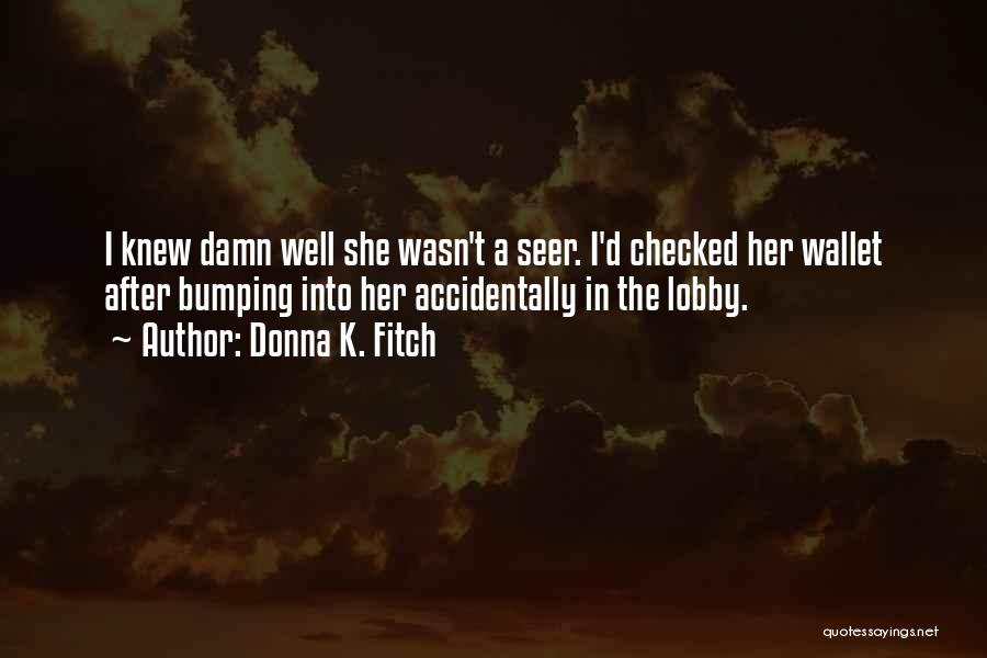 Donna K. Fitch Quotes: I Knew Damn Well She Wasn't A Seer. I'd Checked Her Wallet After Bumping Into Her Accidentally In The Lobby.