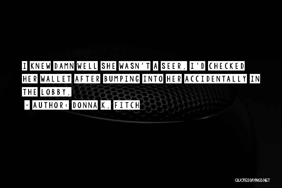 Donna K. Fitch Quotes: I Knew Damn Well She Wasn't A Seer. I'd Checked Her Wallet After Bumping Into Her Accidentally In The Lobby.