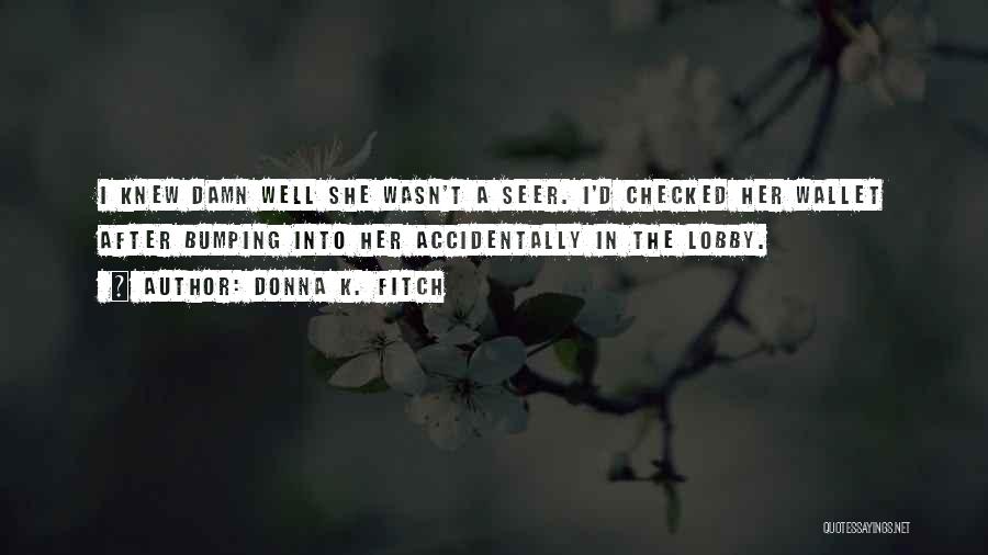 Donna K. Fitch Quotes: I Knew Damn Well She Wasn't A Seer. I'd Checked Her Wallet After Bumping Into Her Accidentally In The Lobby.