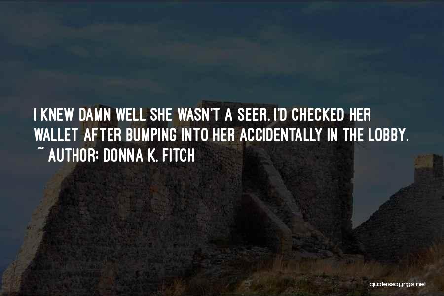 Donna K. Fitch Quotes: I Knew Damn Well She Wasn't A Seer. I'd Checked Her Wallet After Bumping Into Her Accidentally In The Lobby.