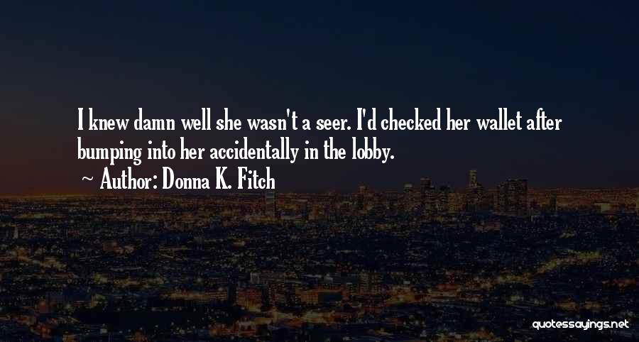 Donna K. Fitch Quotes: I Knew Damn Well She Wasn't A Seer. I'd Checked Her Wallet After Bumping Into Her Accidentally In The Lobby.