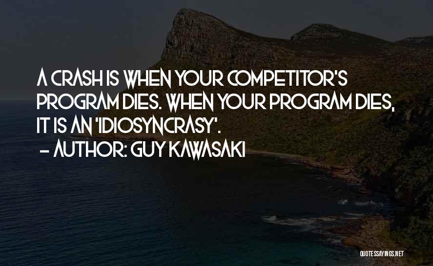 Guy Kawasaki Quotes: A Crash Is When Your Competitor's Program Dies. When Your Program Dies, It Is An 'idiosyncrasy'.