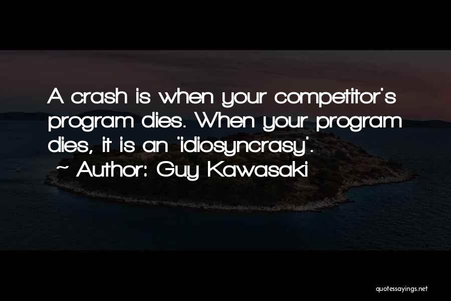 Guy Kawasaki Quotes: A Crash Is When Your Competitor's Program Dies. When Your Program Dies, It Is An 'idiosyncrasy'.