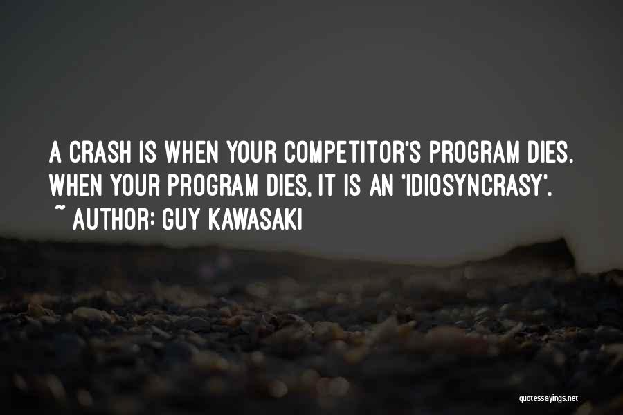 Guy Kawasaki Quotes: A Crash Is When Your Competitor's Program Dies. When Your Program Dies, It Is An 'idiosyncrasy'.