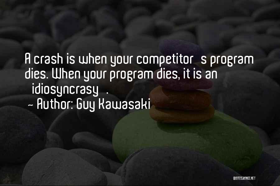 Guy Kawasaki Quotes: A Crash Is When Your Competitor's Program Dies. When Your Program Dies, It Is An 'idiosyncrasy'.