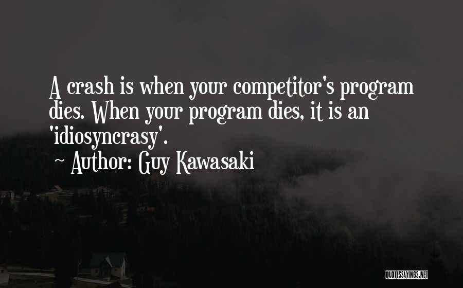 Guy Kawasaki Quotes: A Crash Is When Your Competitor's Program Dies. When Your Program Dies, It Is An 'idiosyncrasy'.