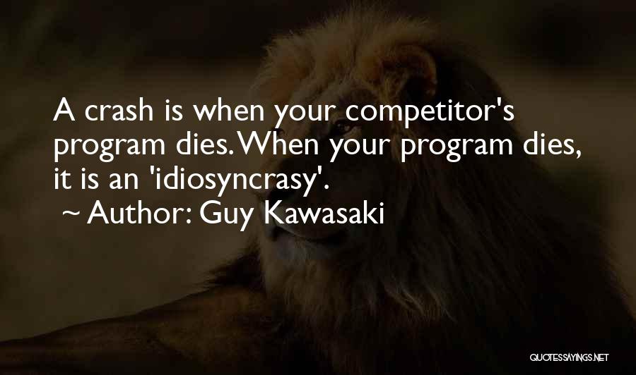 Guy Kawasaki Quotes: A Crash Is When Your Competitor's Program Dies. When Your Program Dies, It Is An 'idiosyncrasy'.