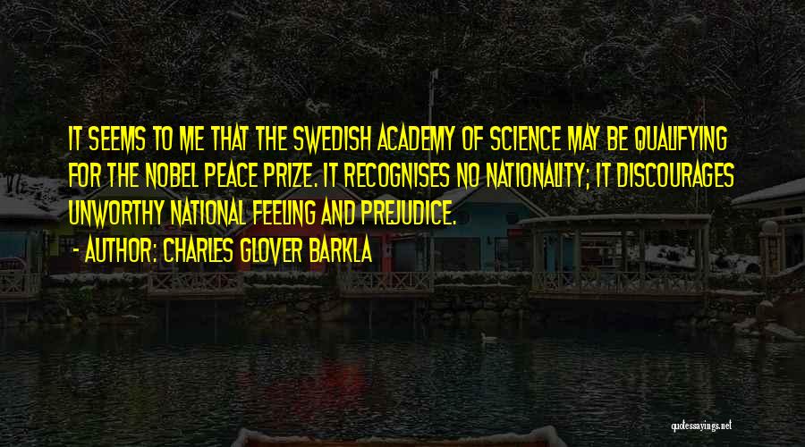 Charles Glover Barkla Quotes: It Seems To Me That The Swedish Academy Of Science May Be Qualifying For The Nobel Peace Prize. It Recognises