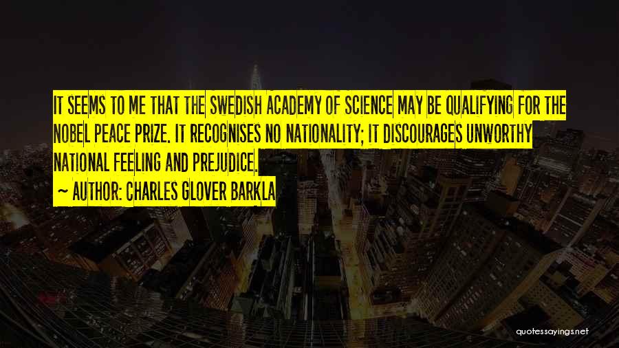 Charles Glover Barkla Quotes: It Seems To Me That The Swedish Academy Of Science May Be Qualifying For The Nobel Peace Prize. It Recognises