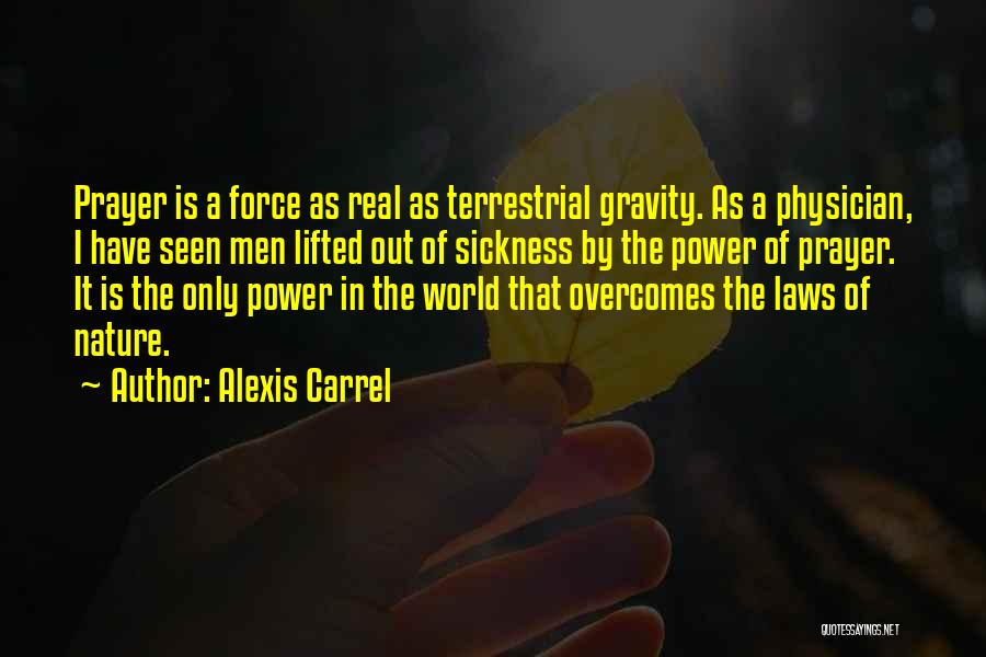 Alexis Carrel Quotes: Prayer Is A Force As Real As Terrestrial Gravity. As A Physician, I Have Seen Men Lifted Out Of Sickness