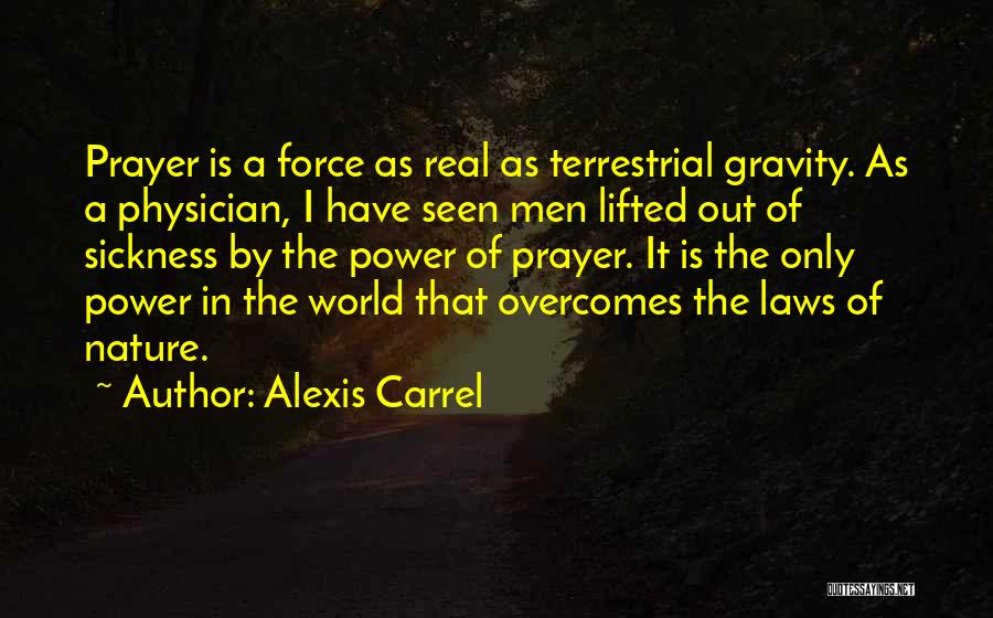 Alexis Carrel Quotes: Prayer Is A Force As Real As Terrestrial Gravity. As A Physician, I Have Seen Men Lifted Out Of Sickness