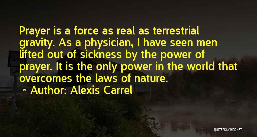 Alexis Carrel Quotes: Prayer Is A Force As Real As Terrestrial Gravity. As A Physician, I Have Seen Men Lifted Out Of Sickness