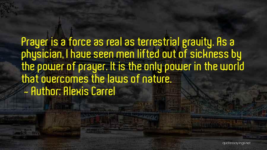 Alexis Carrel Quotes: Prayer Is A Force As Real As Terrestrial Gravity. As A Physician, I Have Seen Men Lifted Out Of Sickness