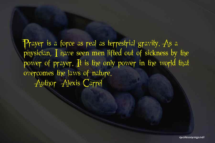 Alexis Carrel Quotes: Prayer Is A Force As Real As Terrestrial Gravity. As A Physician, I Have Seen Men Lifted Out Of Sickness