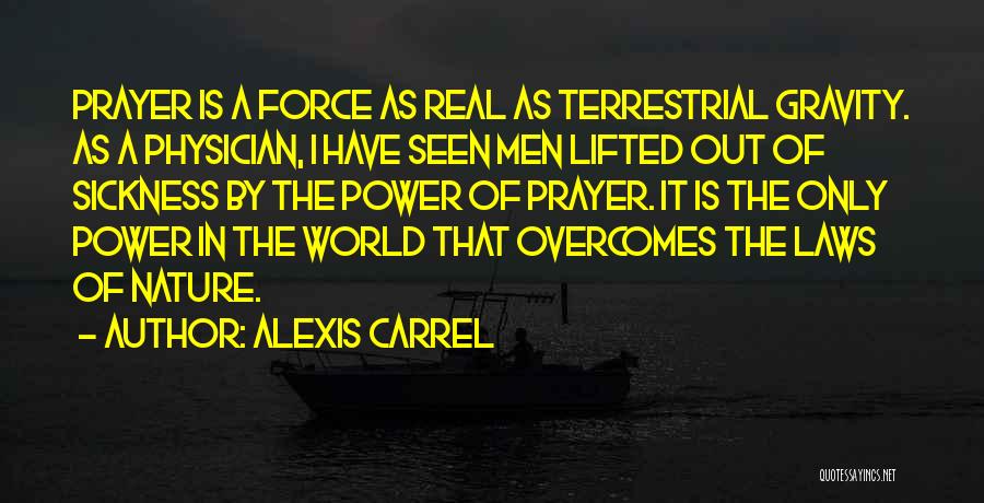 Alexis Carrel Quotes: Prayer Is A Force As Real As Terrestrial Gravity. As A Physician, I Have Seen Men Lifted Out Of Sickness