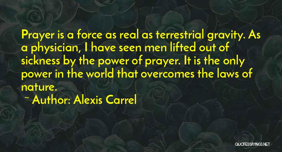 Alexis Carrel Quotes: Prayer Is A Force As Real As Terrestrial Gravity. As A Physician, I Have Seen Men Lifted Out Of Sickness
