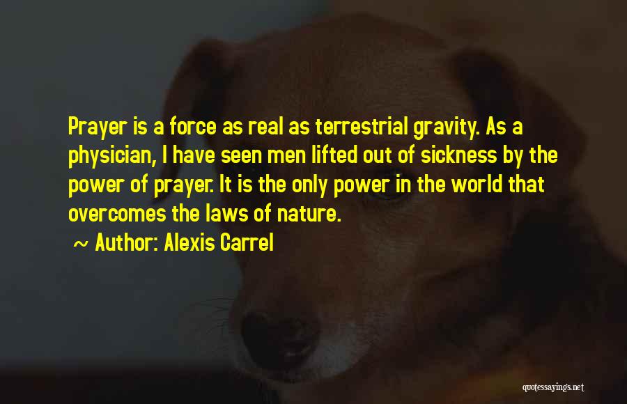 Alexis Carrel Quotes: Prayer Is A Force As Real As Terrestrial Gravity. As A Physician, I Have Seen Men Lifted Out Of Sickness