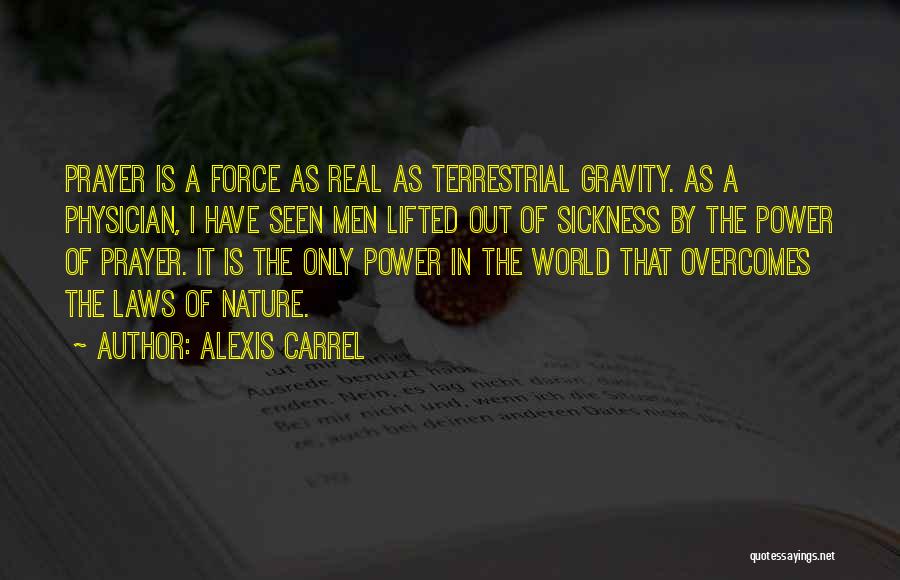 Alexis Carrel Quotes: Prayer Is A Force As Real As Terrestrial Gravity. As A Physician, I Have Seen Men Lifted Out Of Sickness