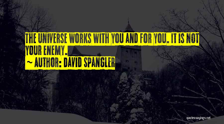 David Spangler Quotes: The Universe Works With You And For You. It Is Not Your Enemy.