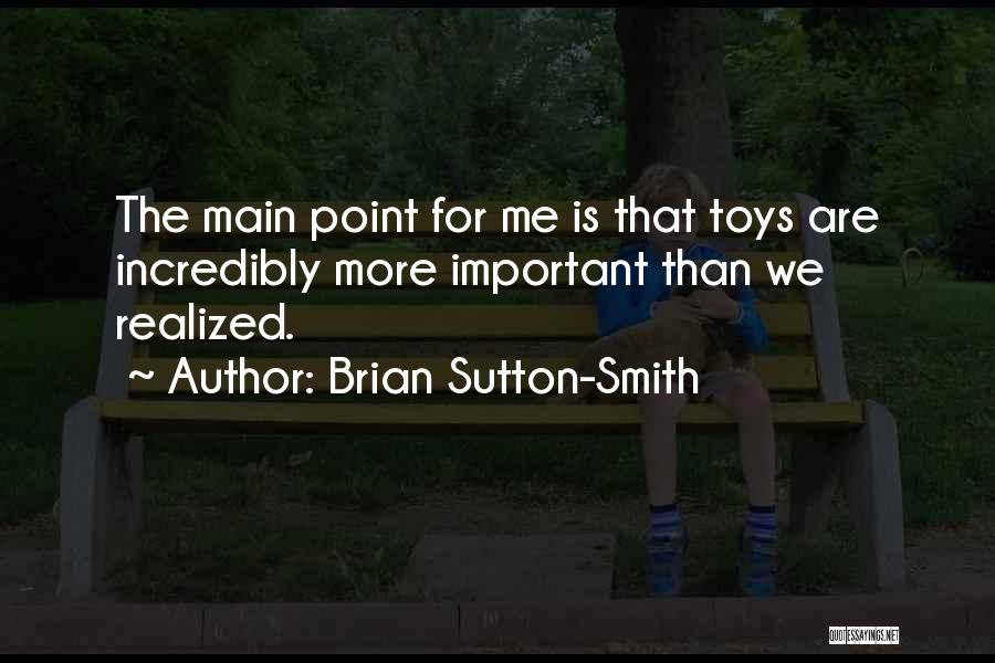 Brian Sutton-Smith Quotes: The Main Point For Me Is That Toys Are Incredibly More Important Than We Realized.