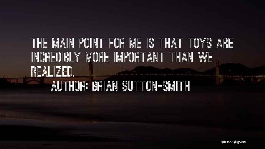 Brian Sutton-Smith Quotes: The Main Point For Me Is That Toys Are Incredibly More Important Than We Realized.