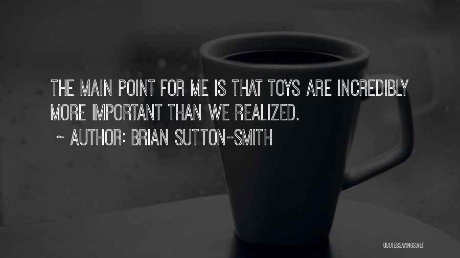 Brian Sutton-Smith Quotes: The Main Point For Me Is That Toys Are Incredibly More Important Than We Realized.