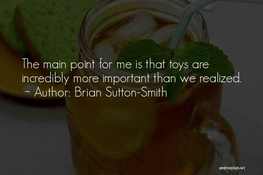 Brian Sutton-Smith Quotes: The Main Point For Me Is That Toys Are Incredibly More Important Than We Realized.