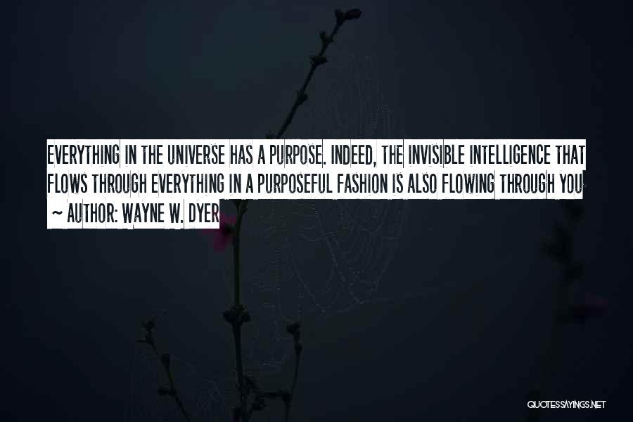 Wayne W. Dyer Quotes: Everything In The Universe Has A Purpose. Indeed, The Invisible Intelligence That Flows Through Everything In A Purposeful Fashion Is