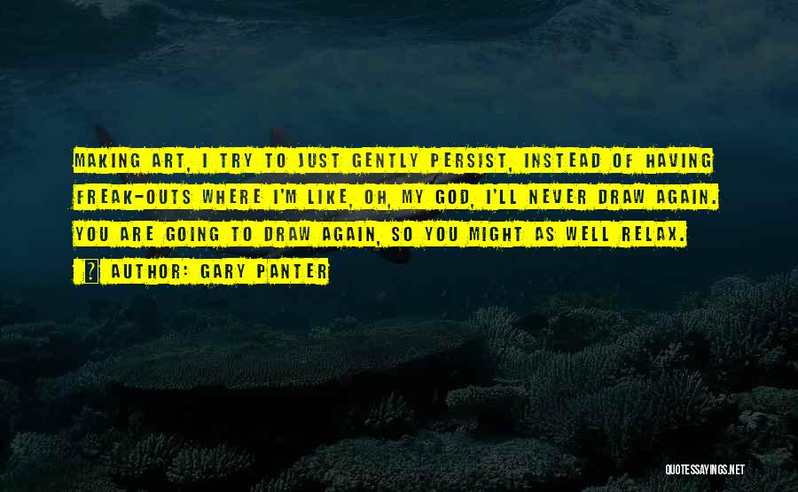 Gary Panter Quotes: Making Art, I Try To Just Gently Persist, Instead Of Having Freak-outs Where I'm Like, Oh, My God, I'll Never