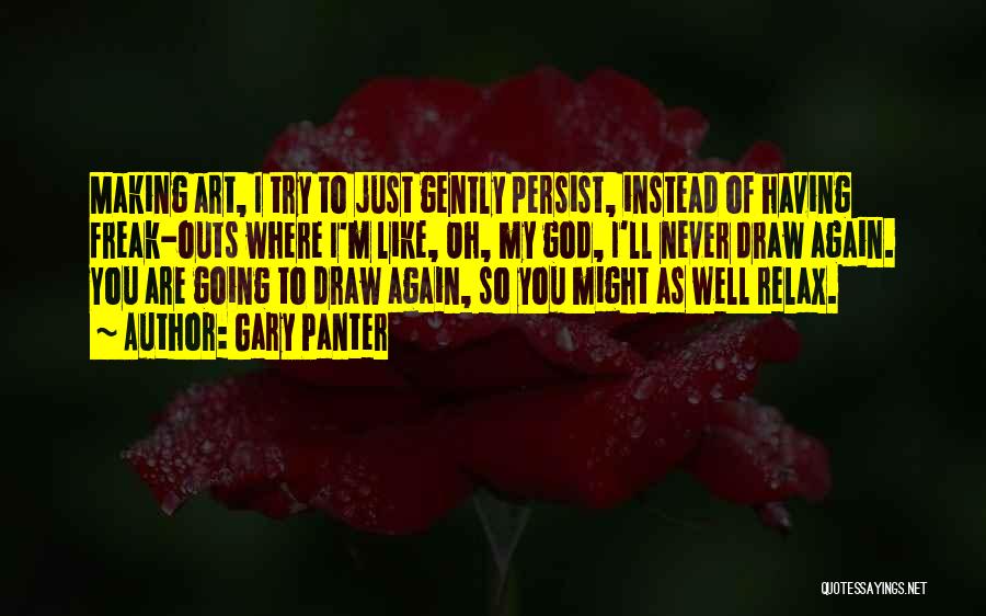 Gary Panter Quotes: Making Art, I Try To Just Gently Persist, Instead Of Having Freak-outs Where I'm Like, Oh, My God, I'll Never