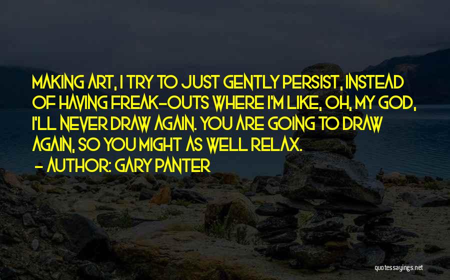 Gary Panter Quotes: Making Art, I Try To Just Gently Persist, Instead Of Having Freak-outs Where I'm Like, Oh, My God, I'll Never