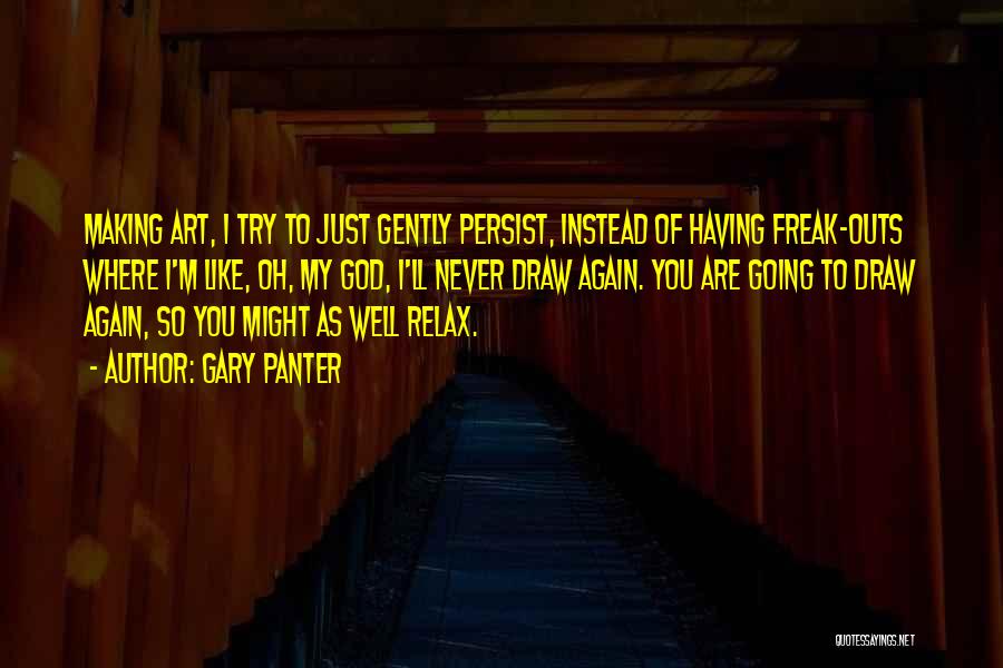 Gary Panter Quotes: Making Art, I Try To Just Gently Persist, Instead Of Having Freak-outs Where I'm Like, Oh, My God, I'll Never