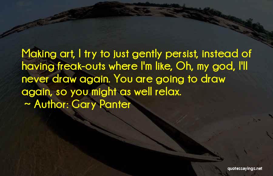 Gary Panter Quotes: Making Art, I Try To Just Gently Persist, Instead Of Having Freak-outs Where I'm Like, Oh, My God, I'll Never