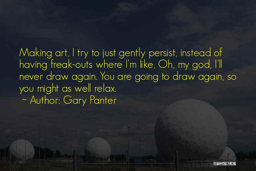 Gary Panter Quotes: Making Art, I Try To Just Gently Persist, Instead Of Having Freak-outs Where I'm Like, Oh, My God, I'll Never