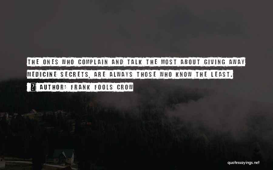 Frank Fools Crow Quotes: The Ones Who Complain And Talk The Most About Giving Away Medicine Secrets, Are Always Those Who Know The Least.