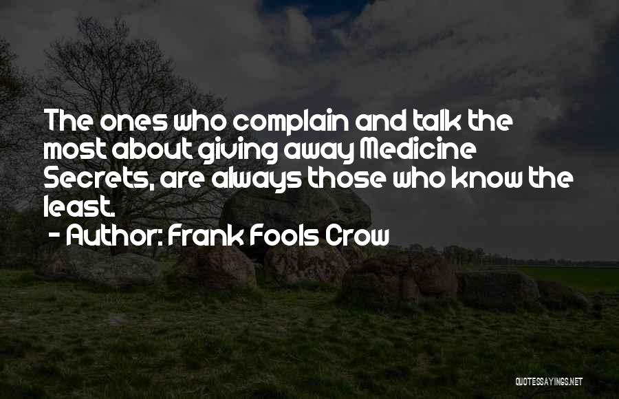 Frank Fools Crow Quotes: The Ones Who Complain And Talk The Most About Giving Away Medicine Secrets, Are Always Those Who Know The Least.