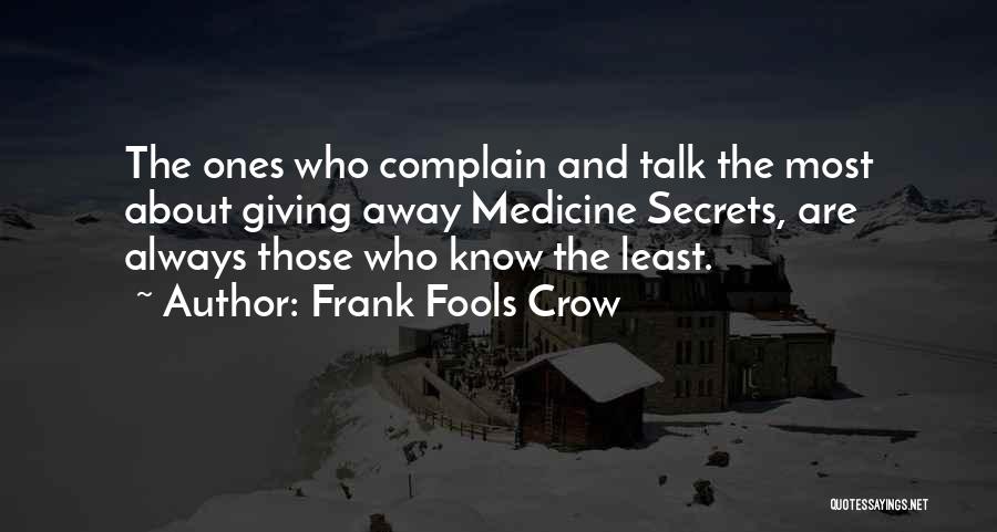 Frank Fools Crow Quotes: The Ones Who Complain And Talk The Most About Giving Away Medicine Secrets, Are Always Those Who Know The Least.