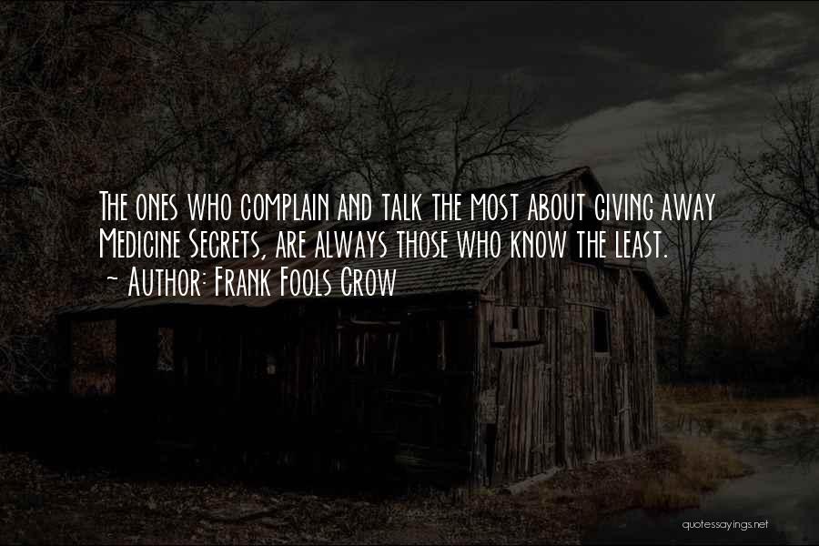 Frank Fools Crow Quotes: The Ones Who Complain And Talk The Most About Giving Away Medicine Secrets, Are Always Those Who Know The Least.